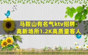 马鞍山有名气ktv招聘-高新场所1.2K高质量客人